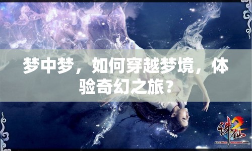 夢中夢，如何穿越夢境，體驗(yàn)奇幻之旅？