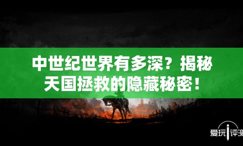 中世紀世界有多深？揭秘天國拯救的隱藏秘密！