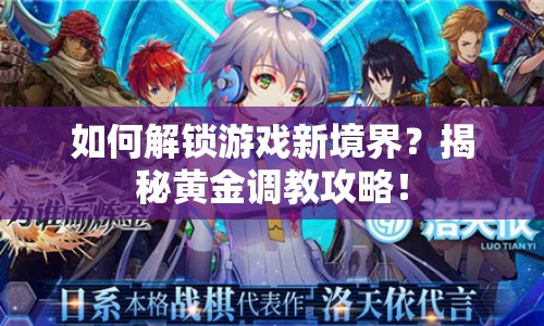 如何解鎖游戲新境界？揭秘黃金調(diào)教攻略！