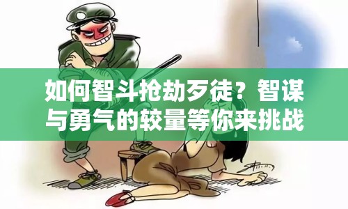 如何智斗搶劫歹徒？智謀與勇氣的較量等你來挑戰(zhàn)！