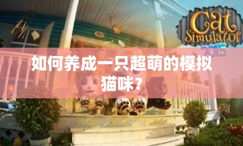 如何養(yǎng)成一只超萌的模擬貓咪？