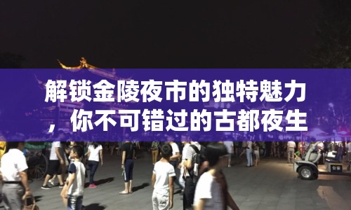 解鎖金陵夜市的獨(dú)特魅力，你不可錯過的古都夜生活指南！