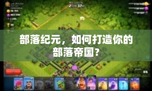 部落紀元，如何打造你的部落帝國？