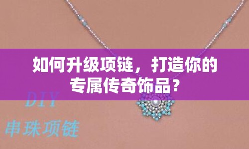 如何升級(jí)項(xiàng)鏈，打造你的專屬傳奇飾品？