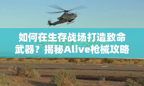 如何在生存戰(zhàn)場(chǎng)打造致命武器？揭秘Alive槍械攻略！