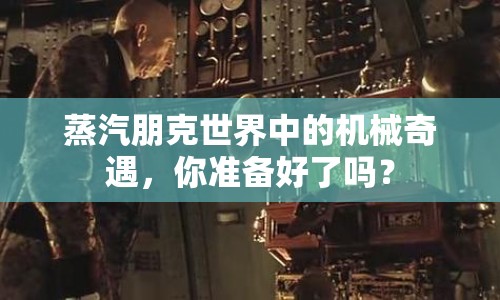 蒸汽朋克世界中的機械奇遇，你準(zhǔn)備好了嗎？