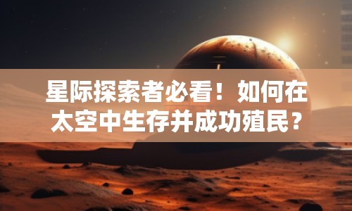星際探索者必看！如何在太空中生存并成功殖民？