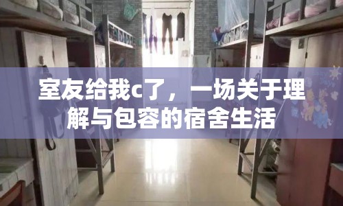 室友給我c了，一場(chǎng)關(guān)于理解與包容的宿舍生活