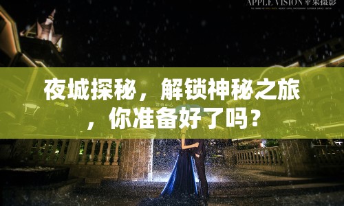 夜城探秘，解鎖神秘之旅，你準(zhǔn)備好了嗎？