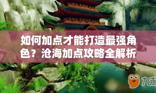 如何加點(diǎn)才能打造最強(qiáng)角色？滄海加點(diǎn)攻略全解析