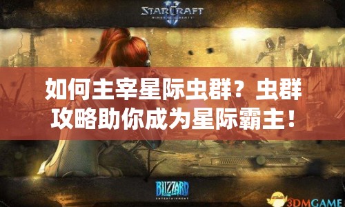 如何主宰星際蟲群？蟲群攻略助你成為星際霸主！