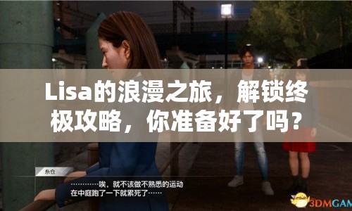 Lisa的浪漫之旅，解鎖終極攻略，你準備好了嗎？