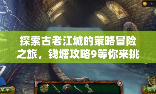 探索古老江城的策略冒險之旅，錢塘攻略9等你來挑戰(zhàn)！