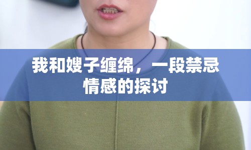 我和嫂子纏綿，一段禁忌情感的探討