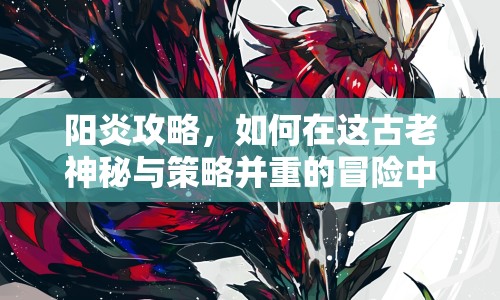 陽炎攻略，如何在這古老神秘與策略并重的冒險(xiǎn)中獲勝？