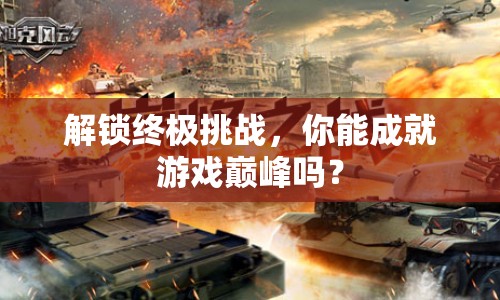 解鎖終極挑戰(zhàn)，你能成就游戲巔峰嗎？