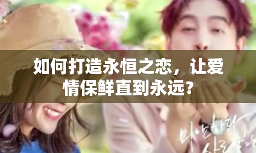 如何打造永恒之戀，讓愛情保鮮直到永遠(yuǎn)？