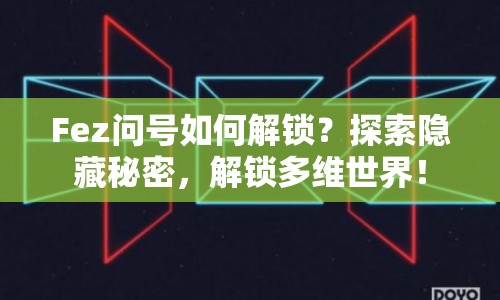 Fez問號(hào)如何解鎖？探索隱藏秘密，解鎖多維世界！