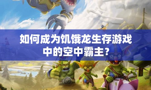 如何成為饑餓龍生存游戲中的空中霸主？