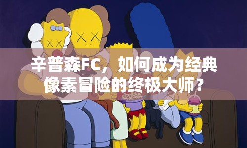 辛普森FC，如何成為經(jīng)典像素冒險(xiǎn)的終極大師？