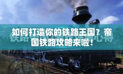 如何打造你的鐵路王國？帝國鐵路攻略來啦！