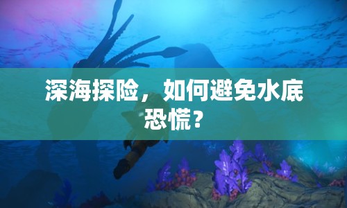 深海探險，如何避免水底恐慌？