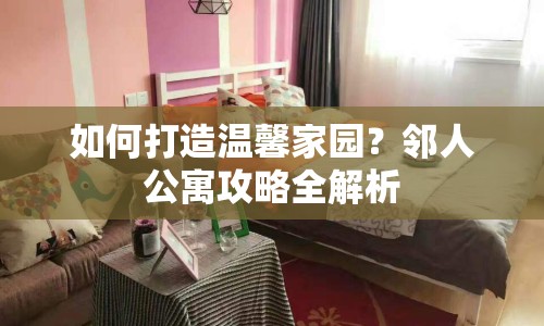 如何打造溫馨家園？鄰人公寓攻略全解析