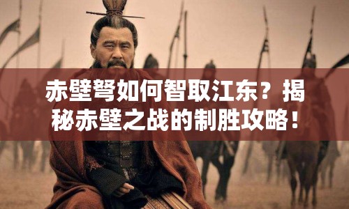 赤壁弩如何智取江東？揭秘赤壁之戰(zhàn)的制勝攻略！