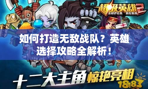 如何打造無敵戰(zhàn)隊？英雄選擇攻略全解析！