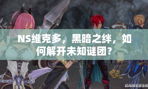 NS維克多，黑暗之絆，如何解開未知謎團(tuán)？