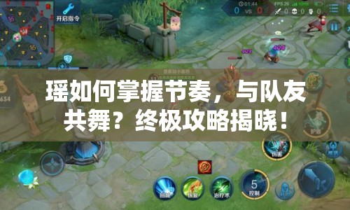 瑤如何掌握節(jié)奏，與隊(duì)友共舞？終極攻略揭曉！