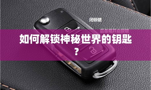 如何解鎖神秘世界的鑰匙？