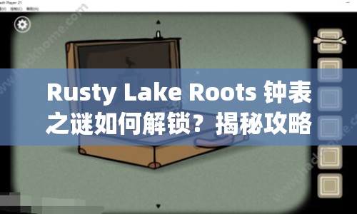 Rusty Lake Roots 鐘表之謎如何解鎖？揭秘攻略來襲！