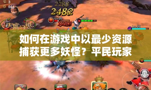 如何在游戲中以最少資源捕獲更多妖怪？平民玩家必看攻略！