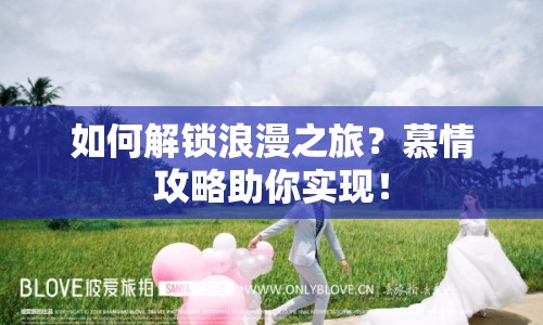 如何解鎖浪漫之旅？慕情攻略助你實(shí)現(xiàn)！