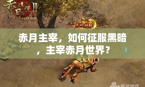 赤月主宰，如何征服黑暗，主宰赤月世界？