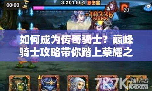 如何成為傳奇騎士？巔峰騎士攻略帶你踏上榮耀之旅！