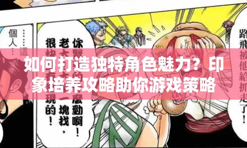如何打造獨(dú)特角色魅力？印象培養(yǎng)攻略助你游戲策略升級！