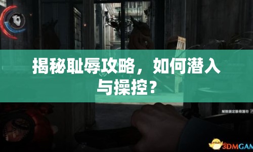 揭秘恥辱攻略，如何潛入與操控？