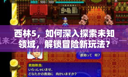 西林5，如何深入探索未知領(lǐng)域，解鎖冒險(xiǎn)新玩法？