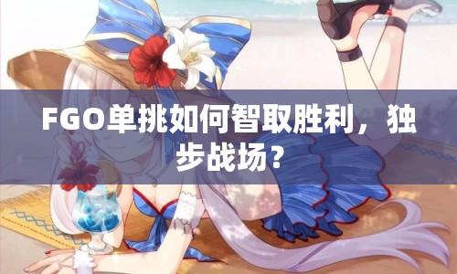 FGO單挑如何智取勝利，獨(dú)步戰(zhàn)場(chǎng)？