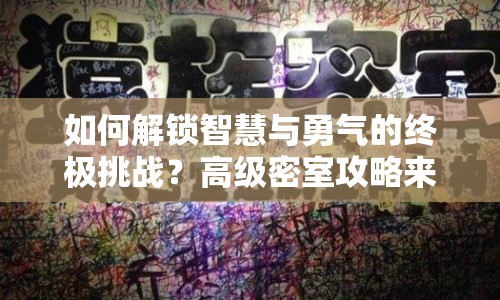 如何解鎖智慧與勇氣的終極挑戰(zhàn)？高級密室攻略來襲！