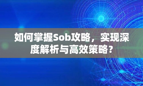 如何掌握Sob攻略，實現(xiàn)深度解析與高效策略？