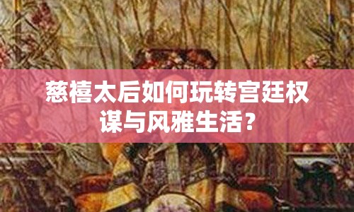 慈禧太后如何玩轉(zhuǎn)宮廷權謀與風雅生活？