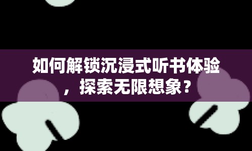 如何解鎖沉浸式聽書體驗(yàn)，探索無限想象？