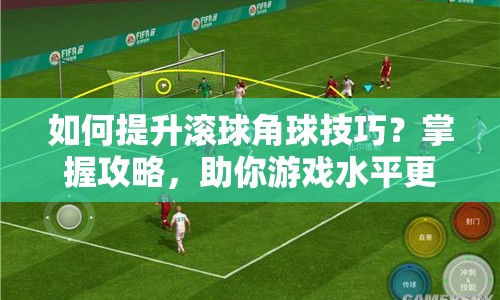 如何提升滾球角球技巧？掌握攻略，助你游戲水平更上一層樓！