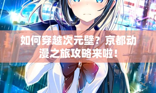 如何穿越次元壁？京都動(dòng)漫之旅攻略來(lái)啦！