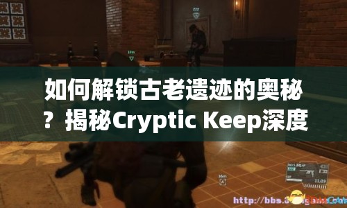 如何解鎖古老遺跡的奧秘？揭秘Cryptic Keep深度攻略！