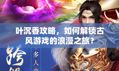 葉沉香攻略，如何解鎖古風(fēng)游戲的浪漫之旅？