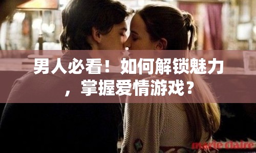男人必看！如何解鎖魅力，掌握愛情游戲？